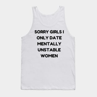 sorry girls i only date mentally unstable women Tank Top